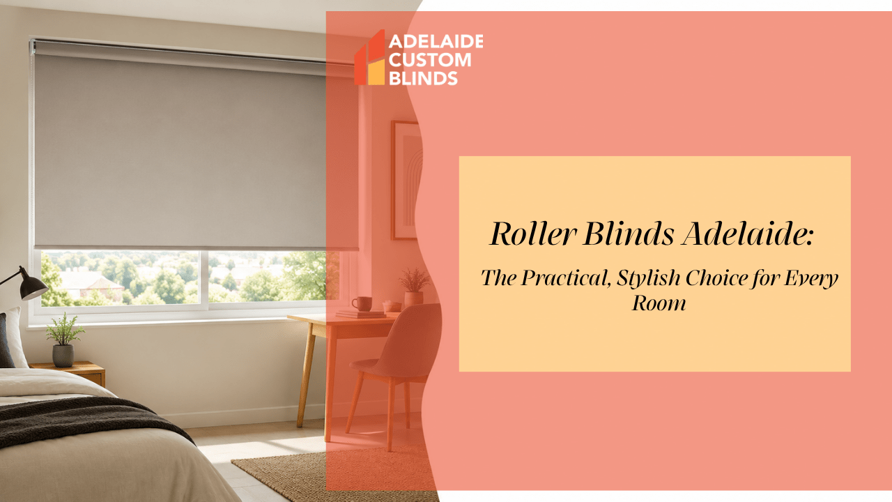 Roller Blinds Adelaide: The Practical, Stylish Choice for Every Room